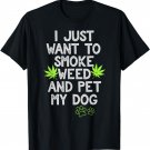 I Just Want To Smoke Weed And Pet My Dog Shirt Stoner Gifts