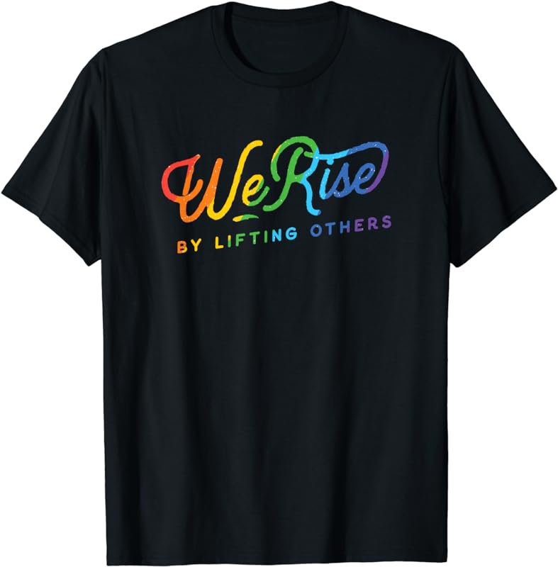 We rise by lifting others motivational pride LGBTQ+ love T-Shirt