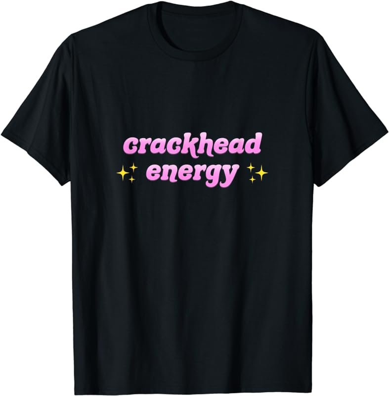 Crackhead Energy Funny Meme Saying T-Shirt
