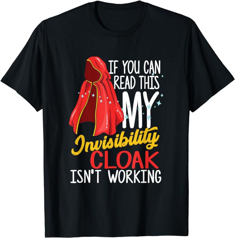 If you can read this my Invisibility Cloak isn't working T-Shirt