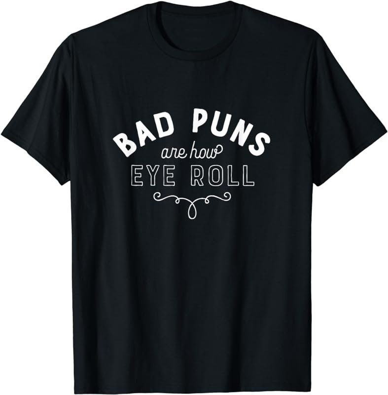 Bad Puns Are How Eye Roll Funny Joke White Version T-Shirt