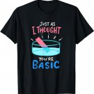 Chemistry Just As I Thought You're Basic - Funny Chemistry T-Shirt