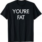 You're Fat, Funny, Jokes, Sarcastic Sayings T-Shirt
