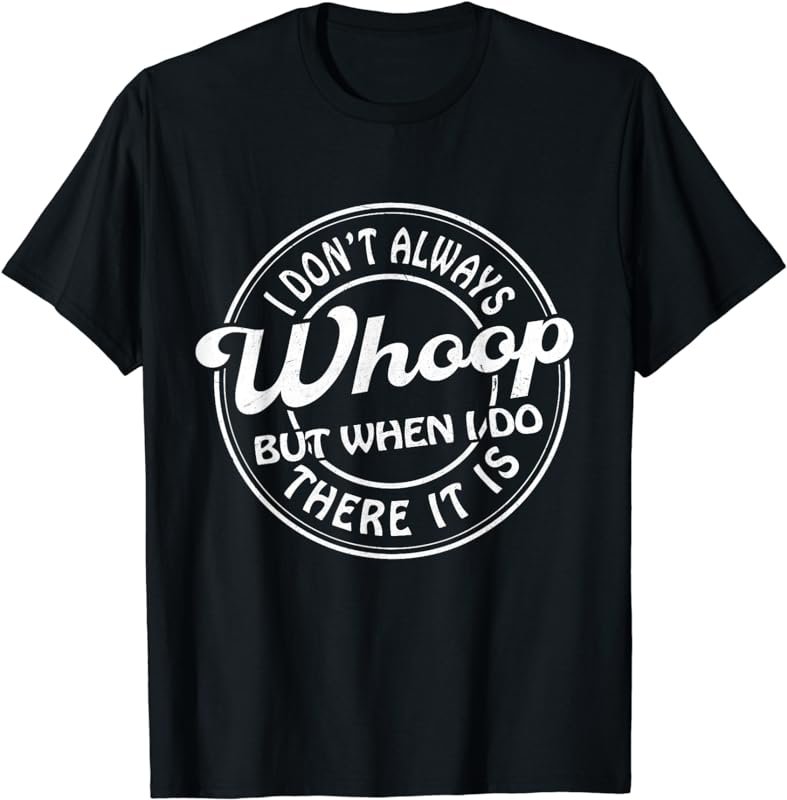 I Don't Always Whoop But When I Do There It Is Funny Saying T-Shirt