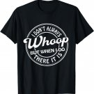I Don't Always Whoop But When I Do There It Is Funny Saying T-Shirt