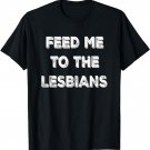Feed Me To The Lesbians Funny T-Shirt