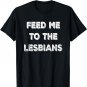 Feed Me To The Lesbians Funny T-Shirt