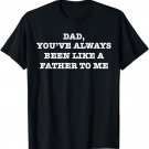 Dad, You've Always Been Like a Father to Me Funny T-Shirt