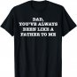 Dad, You've Always Been Like a Father to Me Funny T-Shirt
