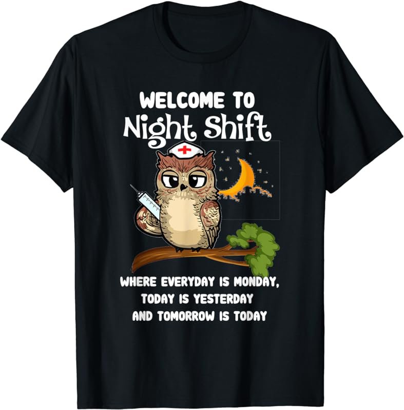 Welcome To Night Shift Where Everday Is Monday Owls Nurse T-Shirt