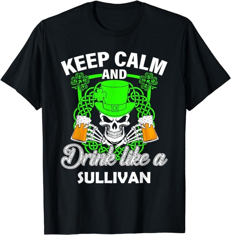 Keep calm and drink like a SULLIVAN st patricks day lucky T-Shirt