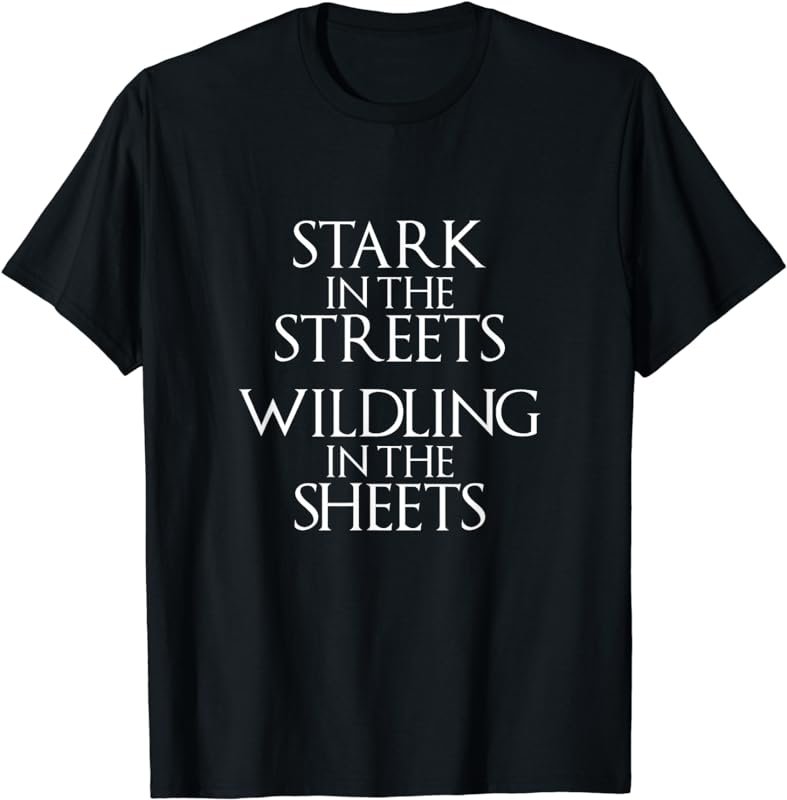 Stark In The Streets Wildling In The Sheets T-Shirt