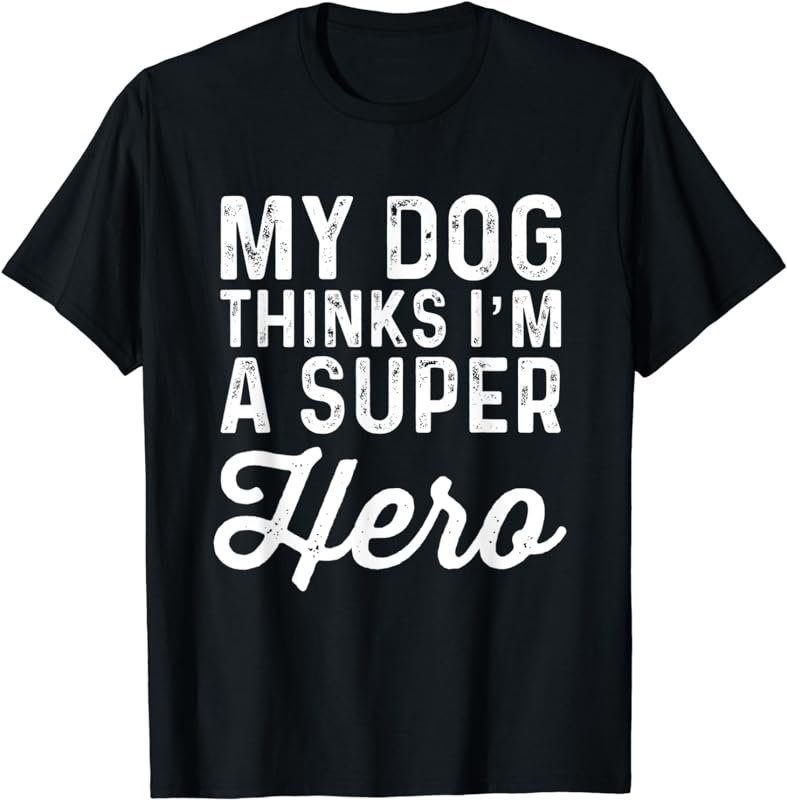 My Dog Thinks I'm a Superhero | Funny T-Shirt