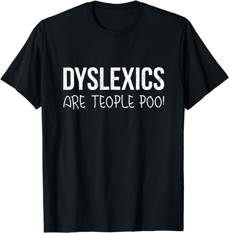 Dyslexics Are Teople Poo! T-Shirt