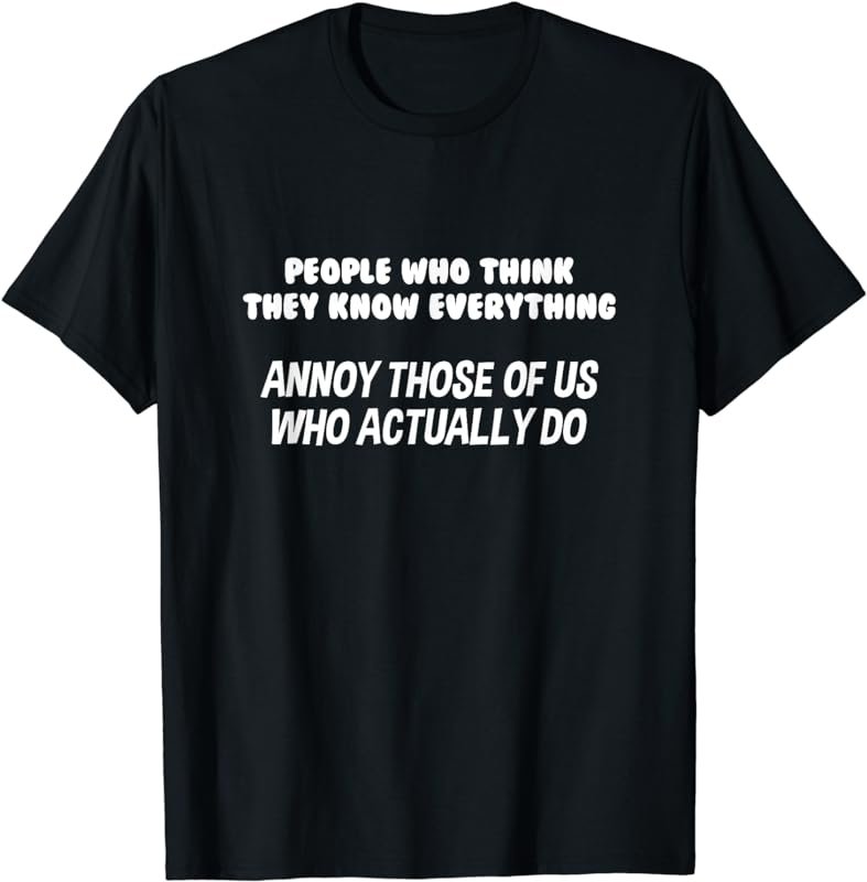 People Who Think They Know Everything Annoy Us Funny T-Shirt