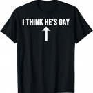 I Think He's Gay T-Shirt