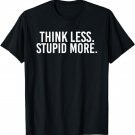Think Less Stupid More T-Shirt