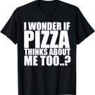 I Wonder If Pizza Thinks About Me Too T Shirt