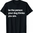 Be the Person Your Dog Thinks You Are - Funny Quote T-Shirt