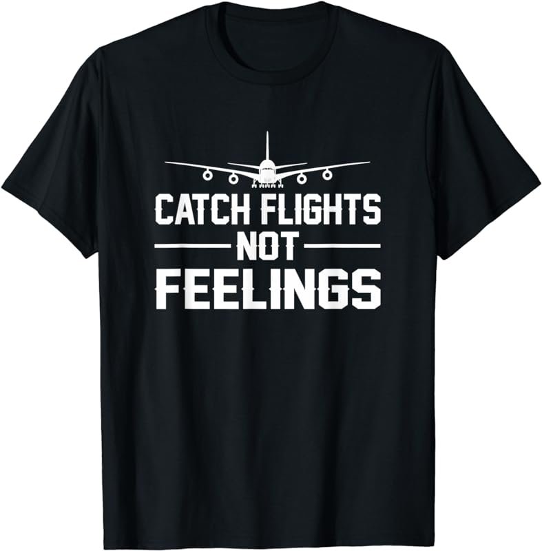 Catch Flights Not Feelings Flights Saying Funny Shirt