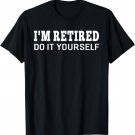 I'm Retired Do It Yourself Funny Sayings Retirement T-shirt