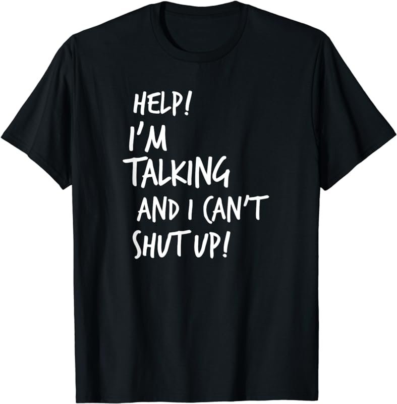 Help I'm Talking And I Can't Shut Up Funny Saying T-Shirt