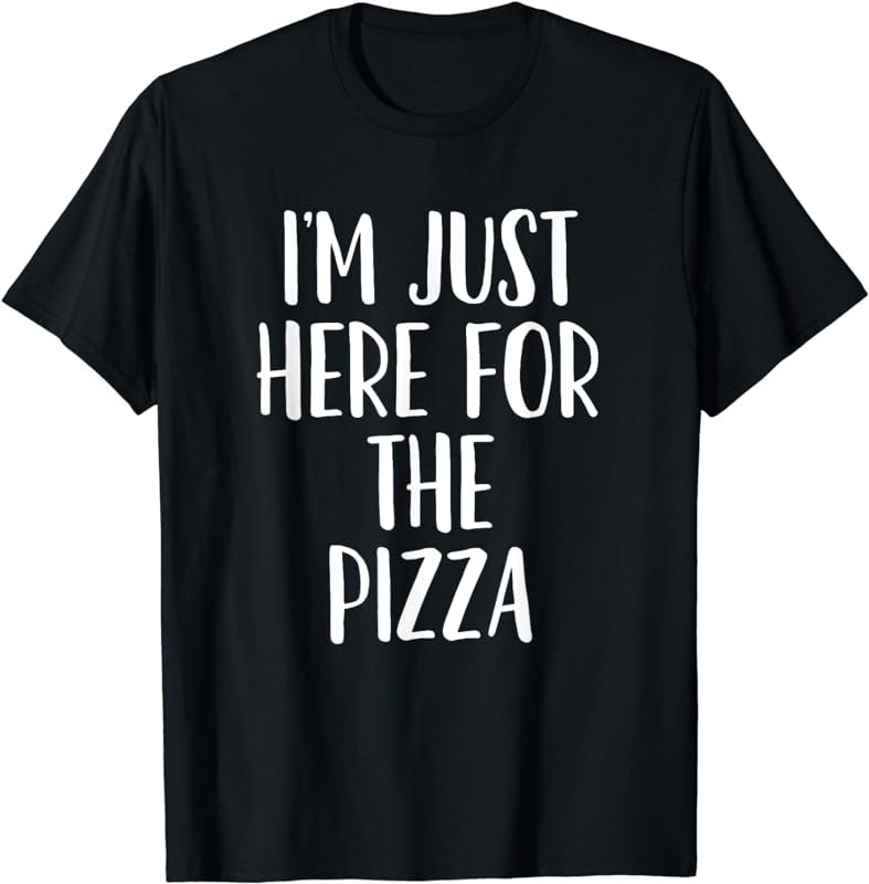 I'm Just Here For The Pizza - Popular Funny Quote TShirt