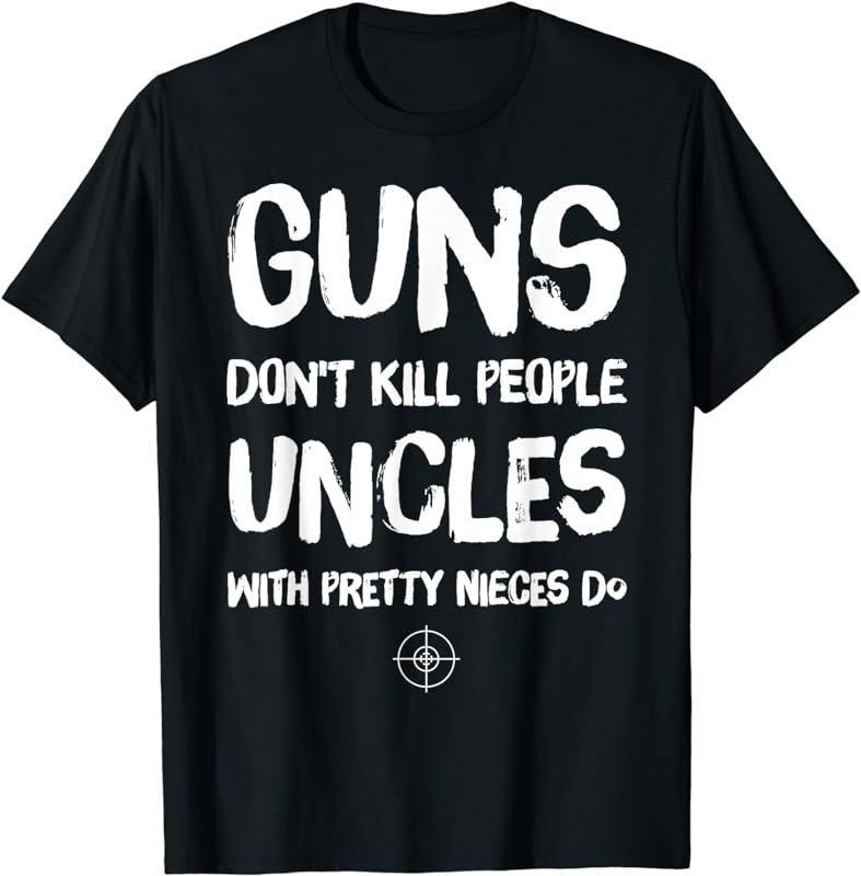 Guns Don't Kill People Uncles With Pretty Nieces Do T-Shirt