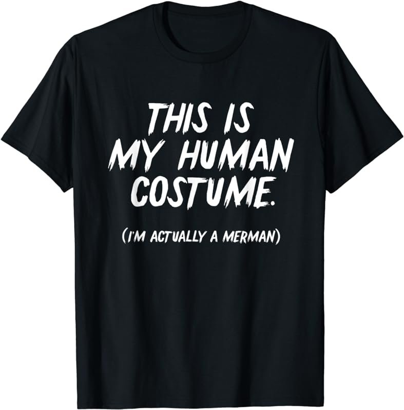 Funny 'This is my human costume - I'm actually a Merman' Tee