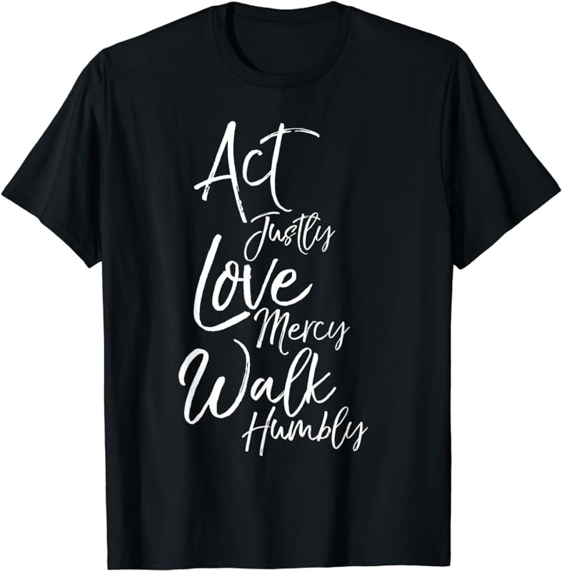 Act Justly Love Mercy Walk Humbly Micah 6:8 Christian Shirt