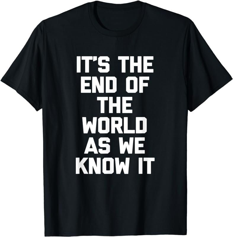 It's The End Of The World As We Know It T-Shirt funny saying T-Shirt