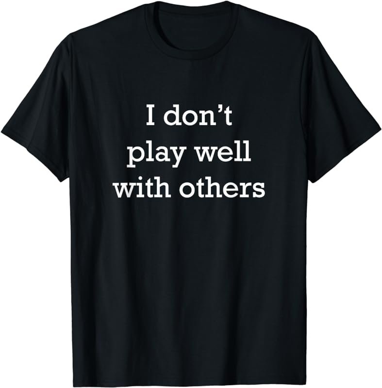I Don't Play Well With Others Funny Social Skills T-Shirt