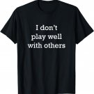 I Don't Play Well With Others Funny Social Skills T-Shirt