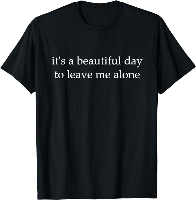 It's a beautiful day to leave me alone T-shirt