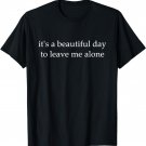 It's a beautiful day to leave me alone T-shirt