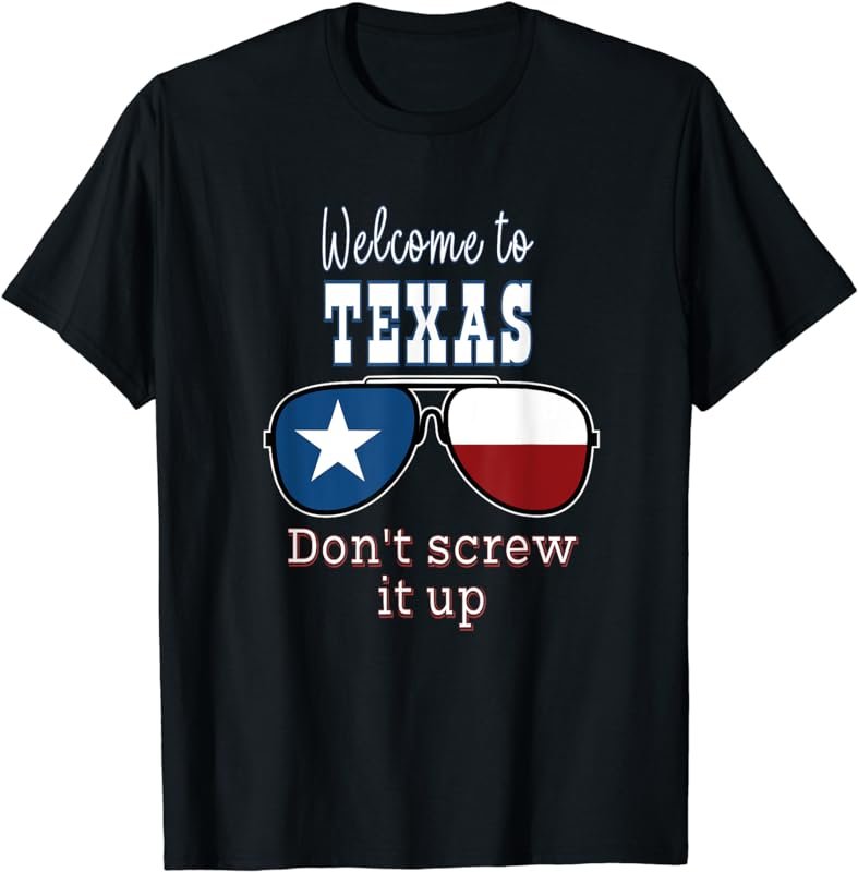 Welcome To Texas Don't Screw It Up Funny Proud Texan T-Shirt