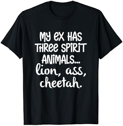 My Ex Has Three Spirit Animals...Lion, Ass, Cheetah Apparel T-Shirt