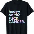Heavy On The Fuck Cancer Tie Dye T-Shirt