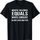 White Silence = White Consent Black Lives Matter T-Shirt