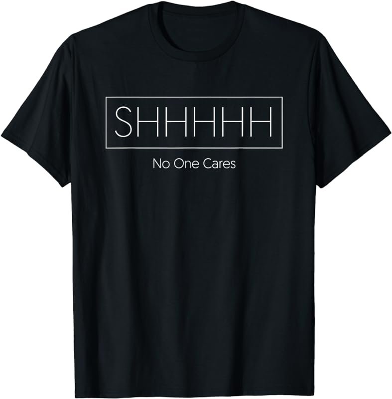 Shhh No One Cares | High Fashion T-Shirt