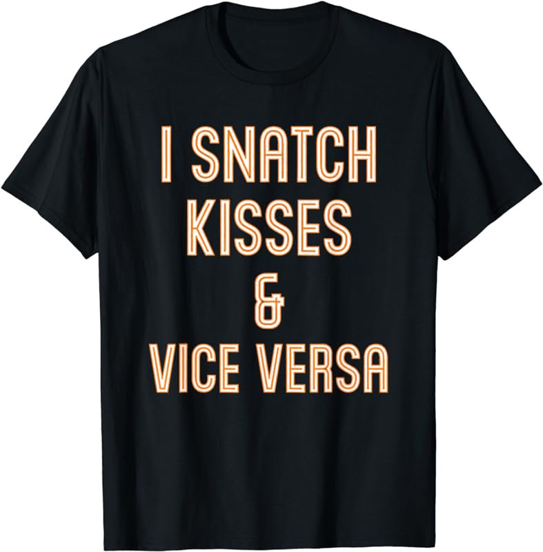 I Snatch Kisses & Vice Versa Funny T-Shirt