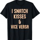 I Snatch Kisses & Vice Versa Funny T-Shirt