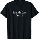 Sounds Gay I'm In T-shirt