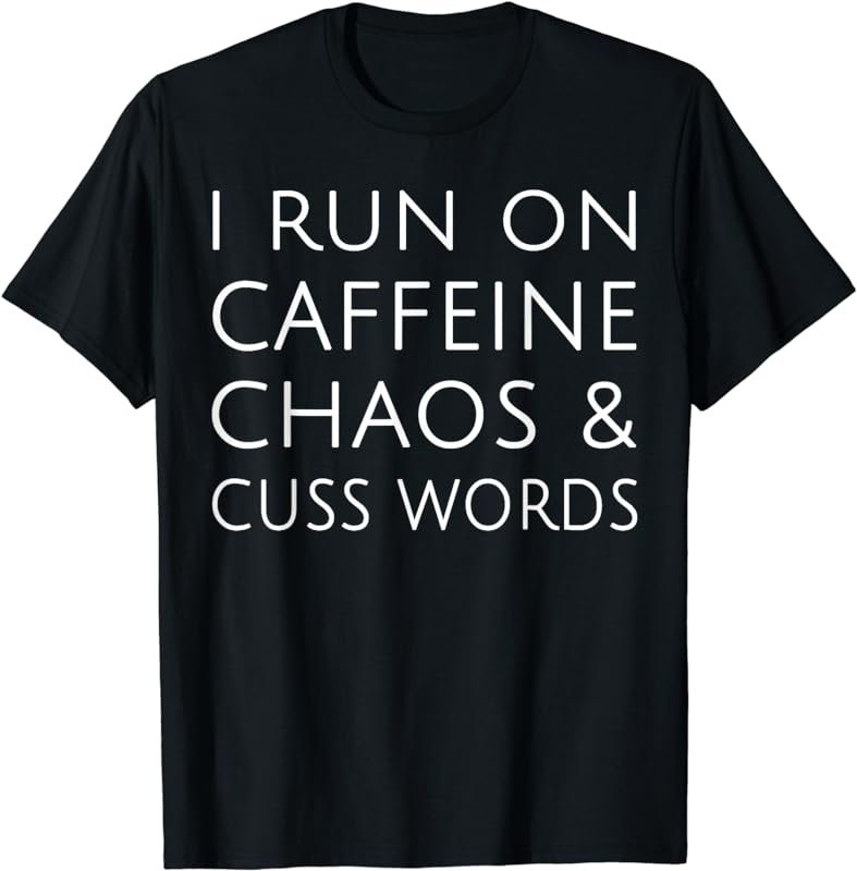 I Run On Caffeine Chaos & Cuss Words Tshirt