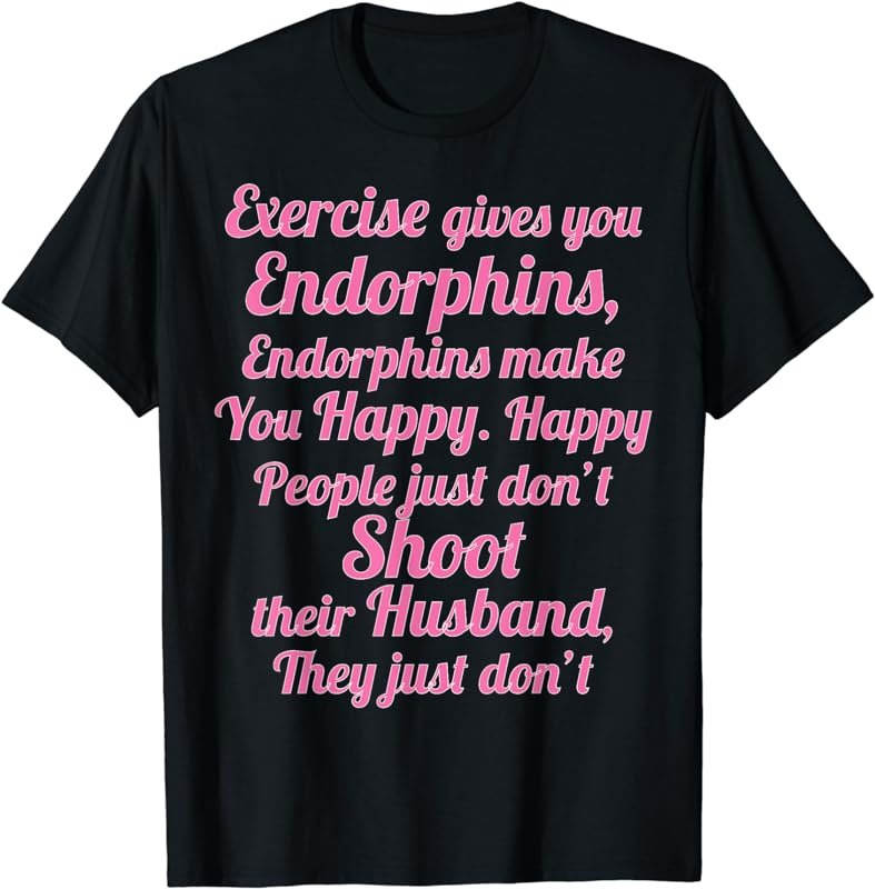Exercise Gives You Endorphins | Funny Women's - Wife Gift - T-Shirt