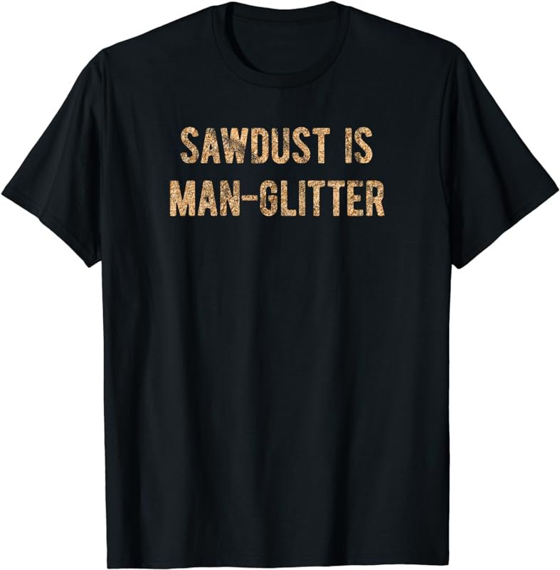 Sawdust Is Man Glitter T-Shirt