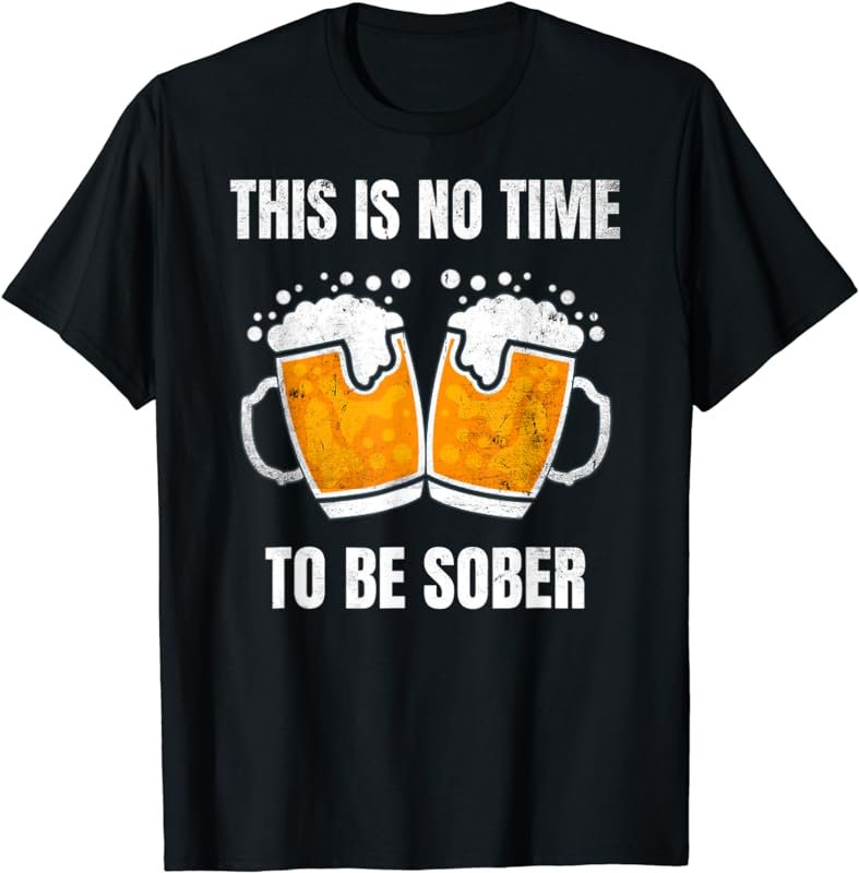 This Is No Time To Be Sober Funny St Patrick's Day Beer T-Shirt