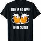 This Is No Time To Be Sober Funny St Patrick's Day Beer T-Shirt