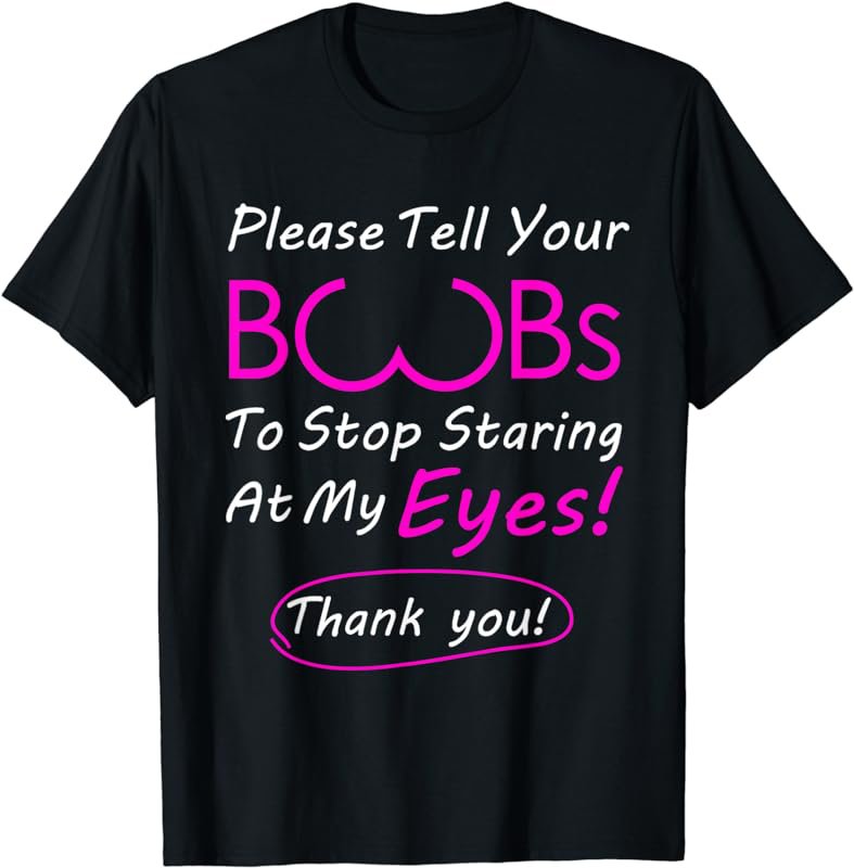 Please Tell Your Boobs To Stop Staring At My Eyes! apparel T-Shirt