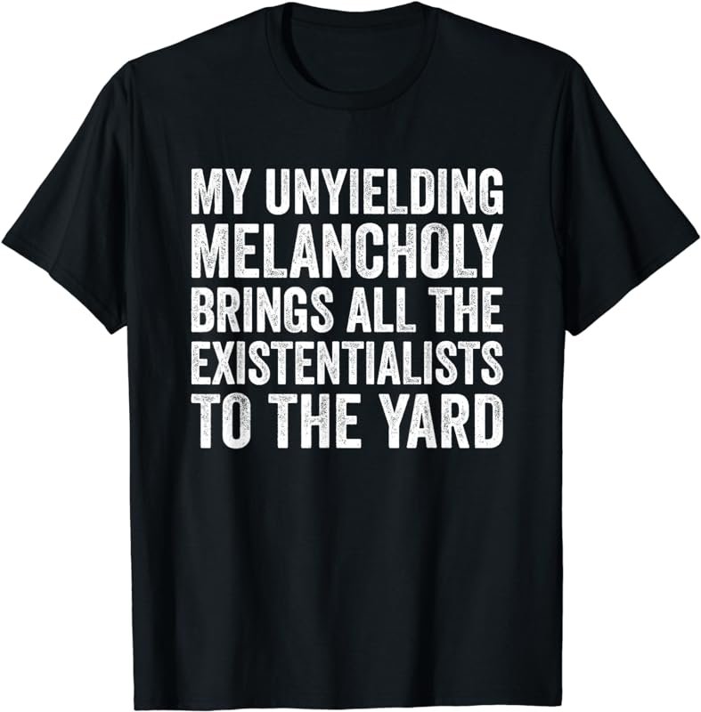 My Unyielding Melancholy Brings Existentialists Sadness T-Shirt